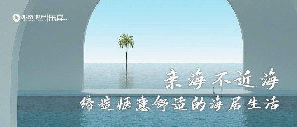 兆南东岸 | 亲海不近海，缔造惬意舒适的海居生活